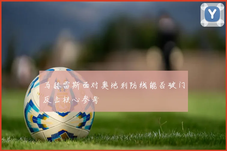 马赫雷斯面对奥地利防线能否破门反击核心参考