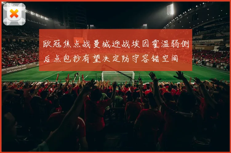 欧冠焦点战曼城迎战埃因霍温弱侧后点包抄有望决定防守容错空间