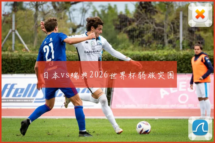 日本vs瑞典2026世界杯弱旅突围