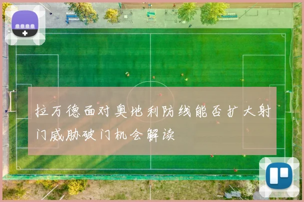 拉万德面对奥地利防线能否扩大射门威胁破门机会解读