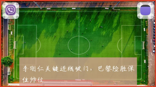李刚仁关键连线破门,巴黎险胜保住帅位