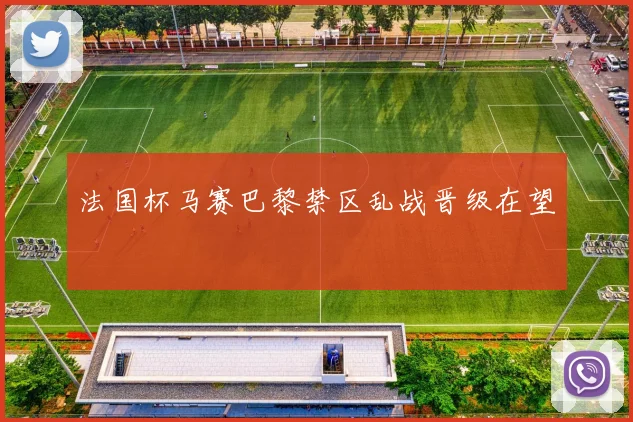 法国杯马赛巴黎禁区乱战晋级在望