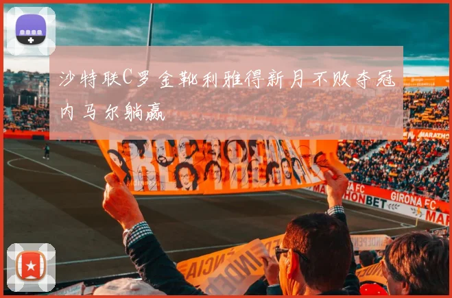 沙特联C罗金靴利雅得新月不败夺冠内马尔躺赢