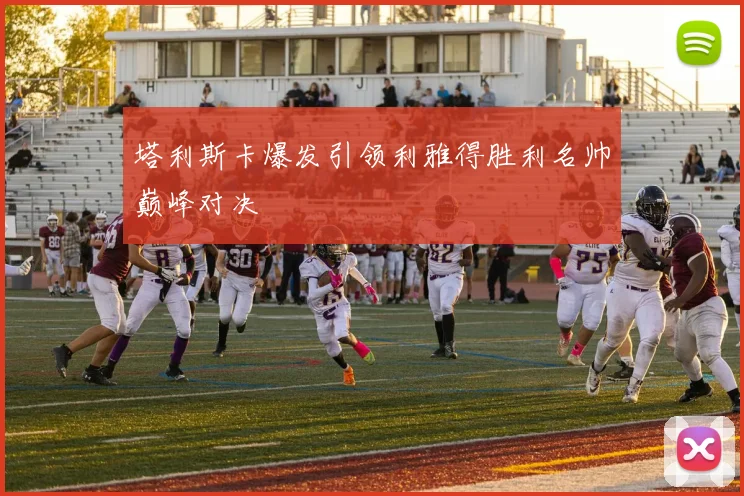 塔利斯卡爆发引领利雅得胜利名帅巅峰对决