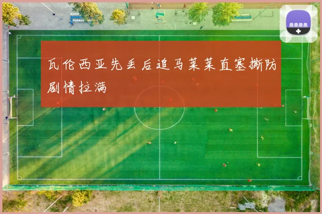 瓦伦西亚先丢后追马莱莱直塞撕防剧情拉满