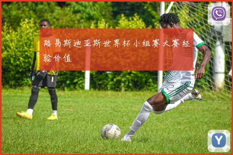 路易斯迪亚斯世界杯小组赛大赛经验价值