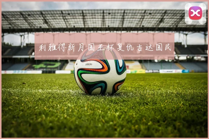 利雅得新月国王杯复仇吉达国民