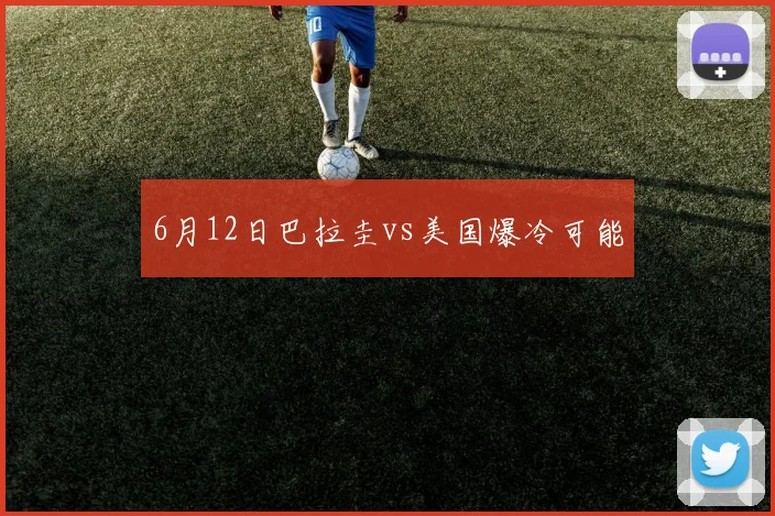 6月12日巴拉圭vs美国爆冷可能