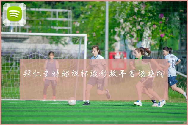 拜仁多特超级杯读秒扳平客场逆转