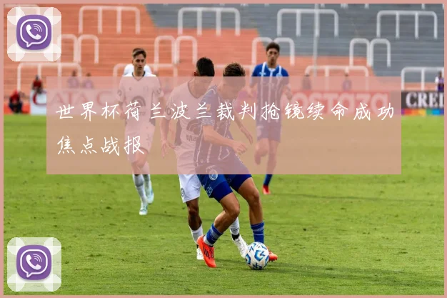 世界杯荷兰波兰裁判抢镜续命成功焦点战报