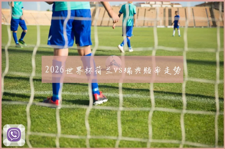 2026世界杯荷兰vs瑞典赔率走势
