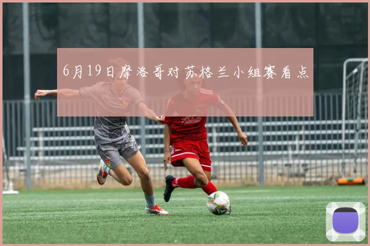 6月19日摩洛哥对苏格兰小组赛看点