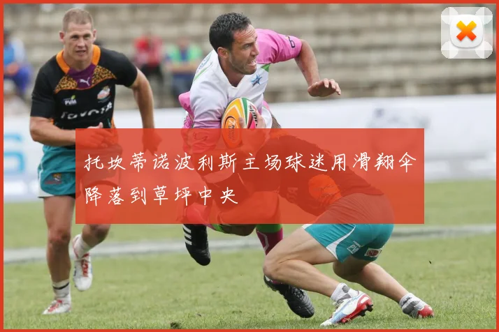 托坎蒂诺波利斯主场球迷用滑翔伞降落到草坪中央