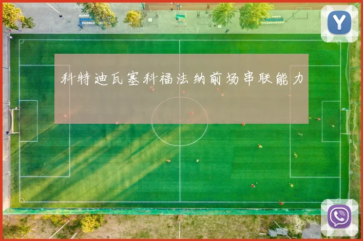 科特迪瓦塞科福法纳前场串联能力