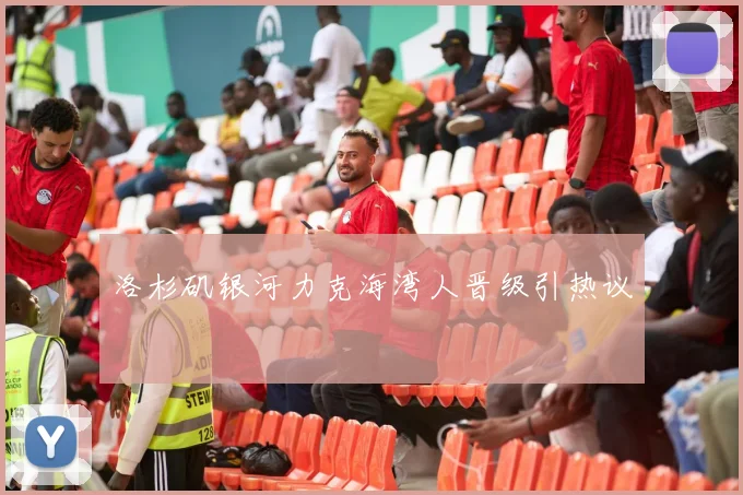 洛杉矶银河力克海湾人晋级引热议