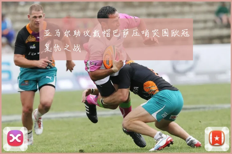 亚马尔助攻戴帽巴萨压哨突围欧冠复仇之战