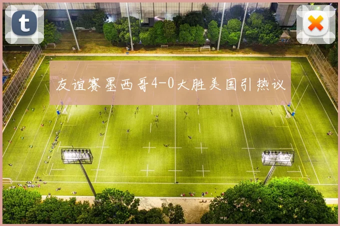 友谊赛墨西哥4-0大胜美国引热议