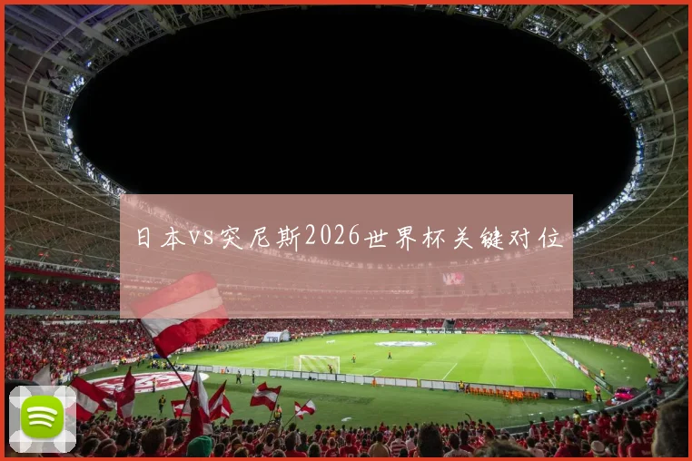 日本vs突尼斯2026世界杯关键对位