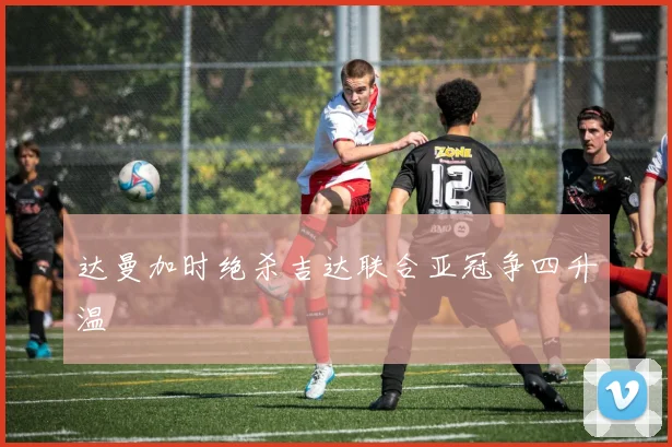 达曼加时绝杀吉达联合亚冠争四升温