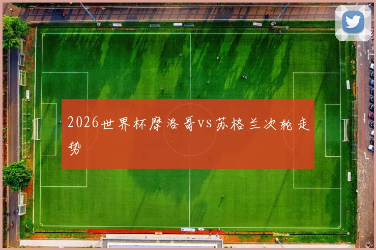2026世界杯摩洛哥vs苏格兰次轮走势
