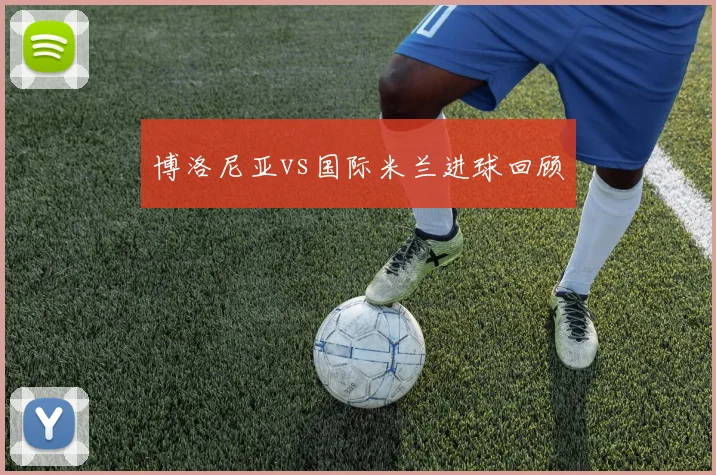 博洛尼亚vs国际米兰进球回顾