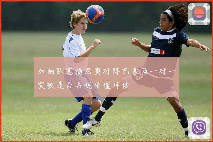 加纳队塞梅尼奥对阵巴拿马一对一突破是否占优价值评估