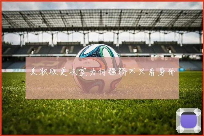 美职联更衣室为何强弱不只看身价