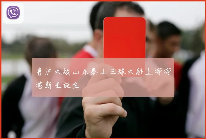 鲁沪大战山东泰山三球大胜上海海港新王诞生