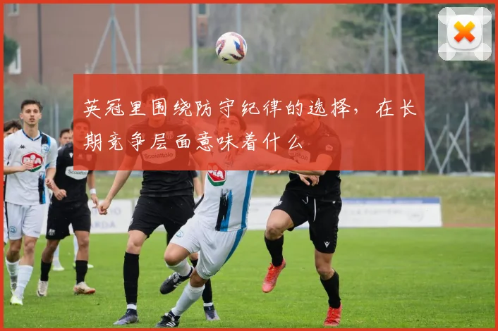 英冠里围绕防守纪律的选择，在长期竞争层面意味着什么