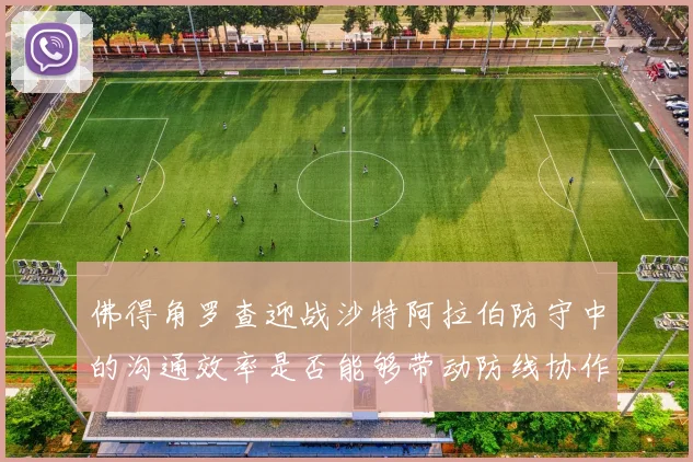 佛得角罗查迎战沙特阿拉伯防守中的沟通效率是否能够带动防线协作