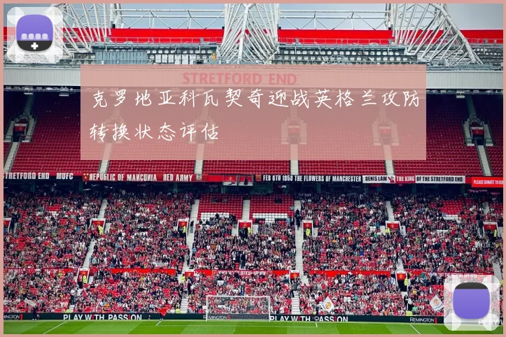 克罗地亚科瓦契奇迎战英格兰攻防转换状态评估