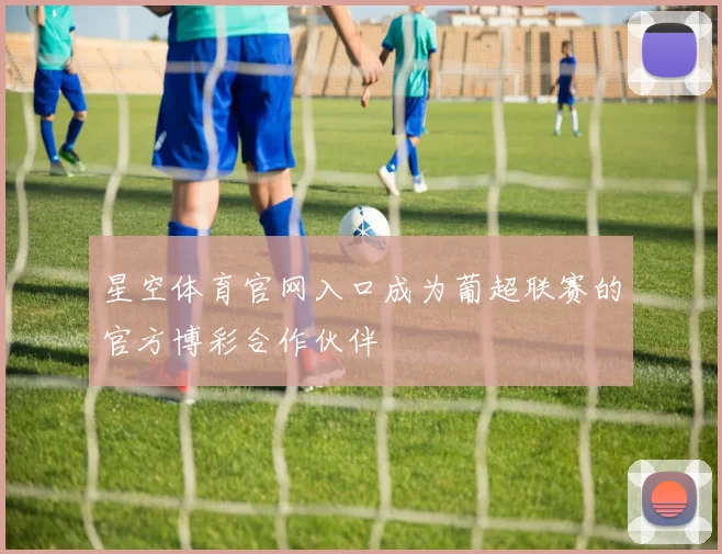 星空体育官网入口成为葡超联赛的官方博彩合作伙伴