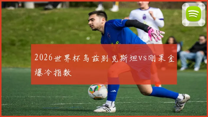 2026世界杯乌兹别克斯坦vs刚果金爆冷指数