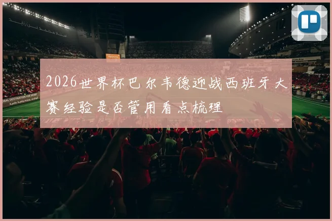2026世界杯巴尔韦德迎战西班牙大赛经验是否管用看点梳理