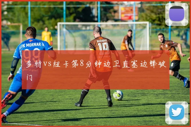 多特vs纽卡第8分钟边卫直塞边锋破门