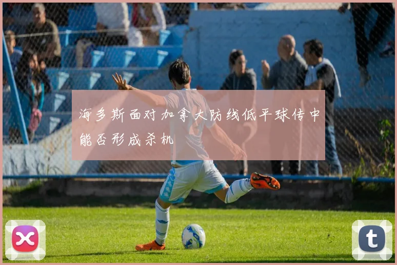 海多斯面对加拿大防线低平球传中能否形成杀机