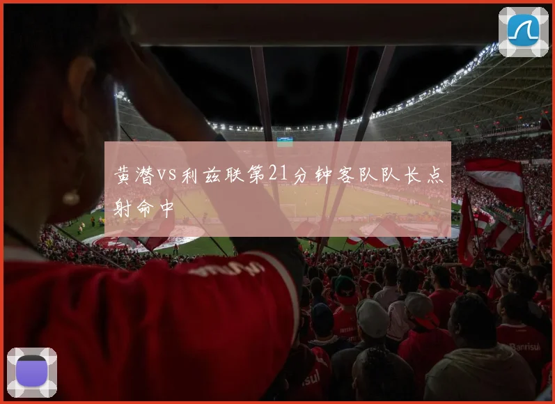 黄潜vs利兹联第21分钟客队队长点射命中