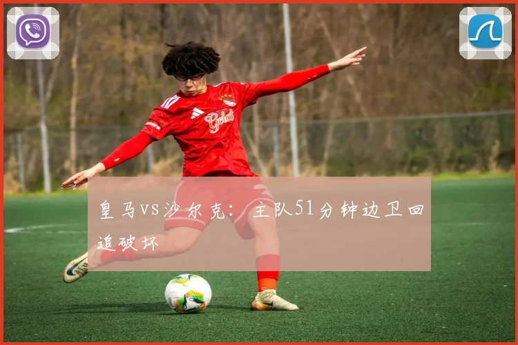皇马vs沙尔克:主队51分钟边卫回追破坏